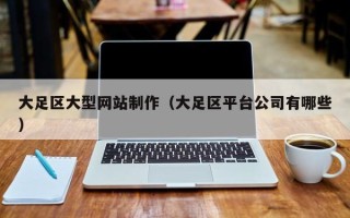 昌都大足区大型网站制作（大足区平台公司有哪些）