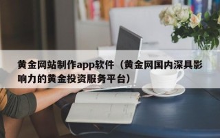 昌都黄金网站制作app软件（黄金网国内深具影响力的黄金投资服务平台）