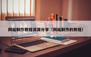 昌都网站制作教程资源分享（网站制作的教程）