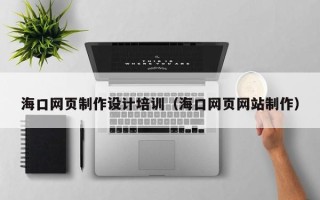 昌都海口网页制作设计培训（海口网页网站制作）