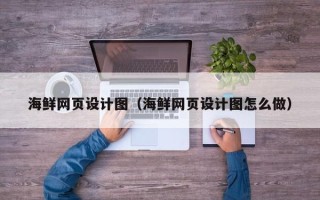 昌都海鲜网页设计图（海鲜网页设计图怎么做）
