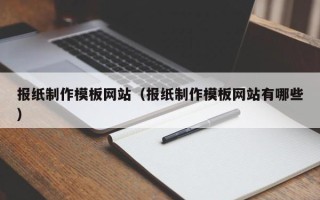 昌都报纸制作模板网站（报纸制作模板网站有哪些）