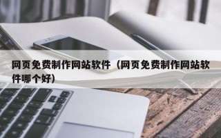 昌都网页免费制作网站软件（网页免费制作网站软件哪个好）