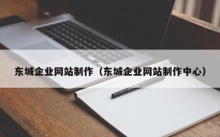 昌都东城企业网站制作（东城企业网站制作中心）
