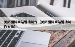昌都关闭图标网站链接制作（关闭图标网站链接制作方法）
