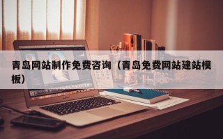 昌都青岛网站制作免费咨询（青岛免费网站建站模板）
