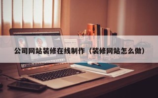 昌都公司网站装修在线制作（装修网站怎么做）