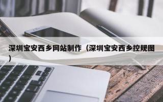 昌都深圳宝安西乡网站制作（深圳宝安西乡控规图）